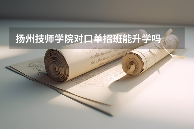 扬州技师学院对口单招班能升学吗