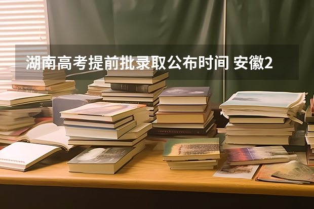 湖南高考提前批录取公布时间 安徽2024高考提前批志愿录取时间 几号开始录取