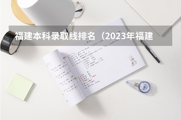 福建本科录取线排名（2023年福建本科分数线）