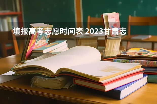 填报高考志愿时间表 2023甘肃志愿填报时间一览表