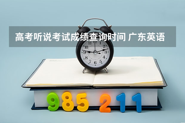 高考听说考试成绩查询时间 广东英语高考听说考试时间