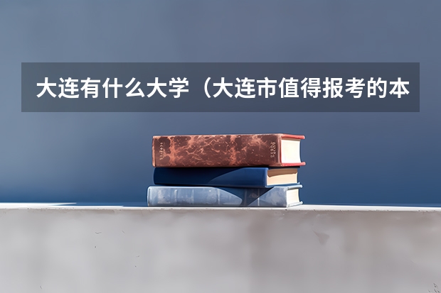 大连有什么大学（大连市值得报考的本科院校排行）