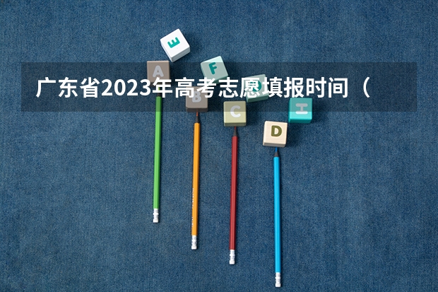 广东省2023年高考志愿填报时间（广东高考2023志愿填报时间）