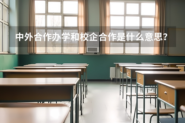 中外合作办学和校企合作是什么意思？跟普通的学校有什么区别？