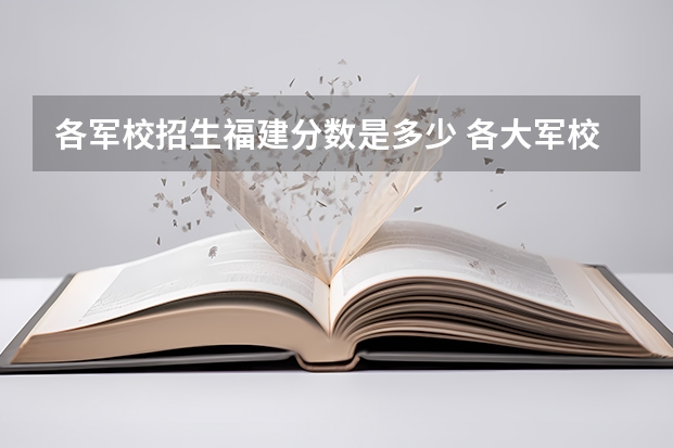 各军校招生福建分数是多少 各大军校录取分数线