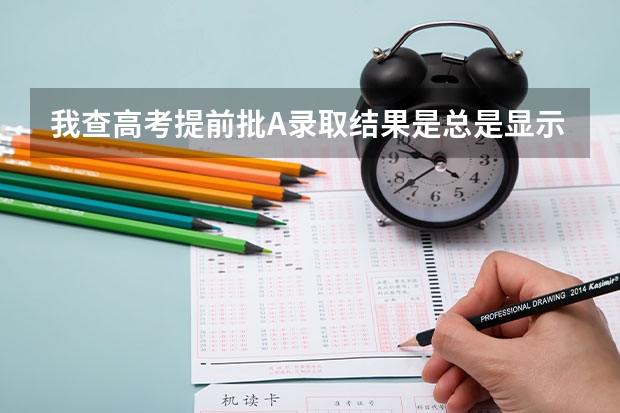 我查高考提前批A录取结果是总是显示要是还没有您的录取信息，这是不是说明没被录取上？很纠结啊！（高考志愿提前批体检是要学校录取才体检还是要先体检，体检合格后再看分数是否达到分数线？）