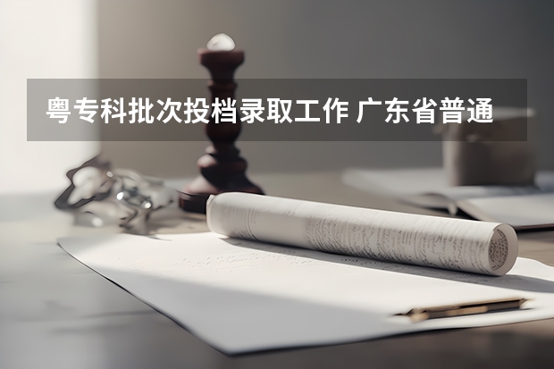 粤专科批次投档录取工作 广东省普通高等学校招生工作规定的填报志愿