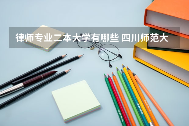 律师专业二本大学有哪些 四川师范大学的法学专业是几本？