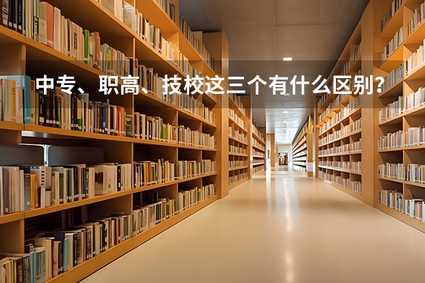 中专、职高、技校这三个有什么区别？哪个比较好？