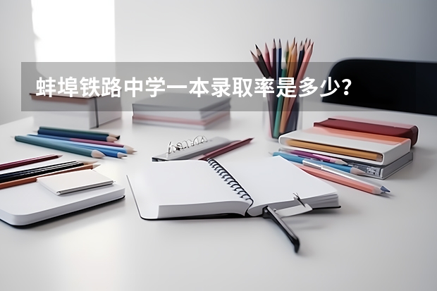 蚌埠铁路中学一本录取率是多少？