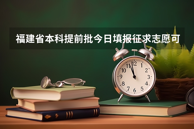 福建省本科提前批今日填报征求志愿可以报哪些学校