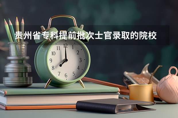 贵州省专科提前批次士官录取的院校 贵州省高考录取专科时间