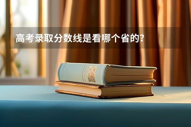 高考录取分数线是看哪个省的？