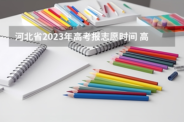 河北省2023年高考报志愿时间 高考志愿填报时间河北省