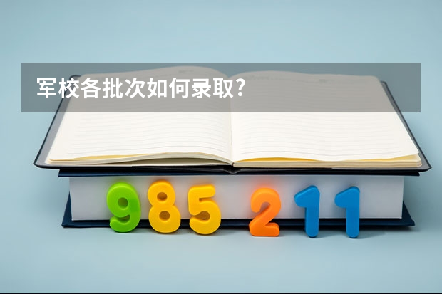 军校各批次如何录取?