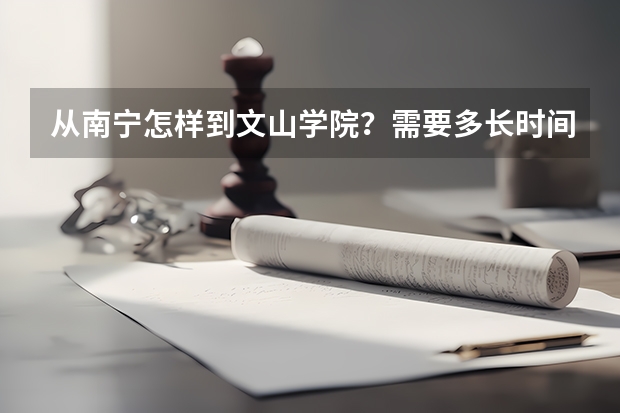 从南宁怎样到文山学院？需要多长时间？车费或飞机票是多少？