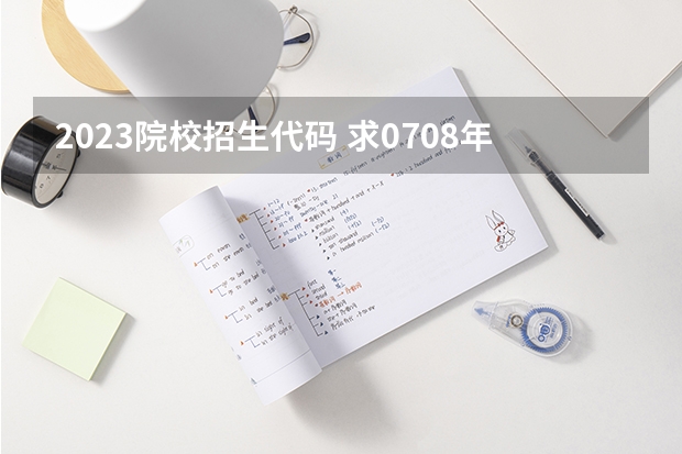 2023院校招生代码 求07.08年广东3A院校的补录名单