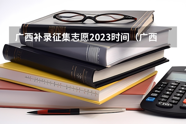 广西补录征集志愿2023时间（广西本科二批征集志愿时间）