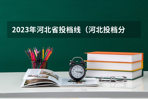 2023年河北省投档线（河北投档分数线一览表）