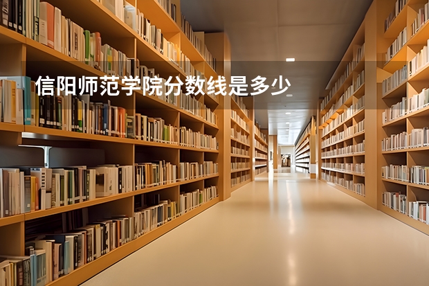 信阳师范学院分数线是多少