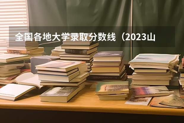 全国各地大学录取分数线（2023山西录取投档线）