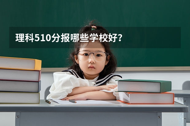 理科510分报哪些学校好？