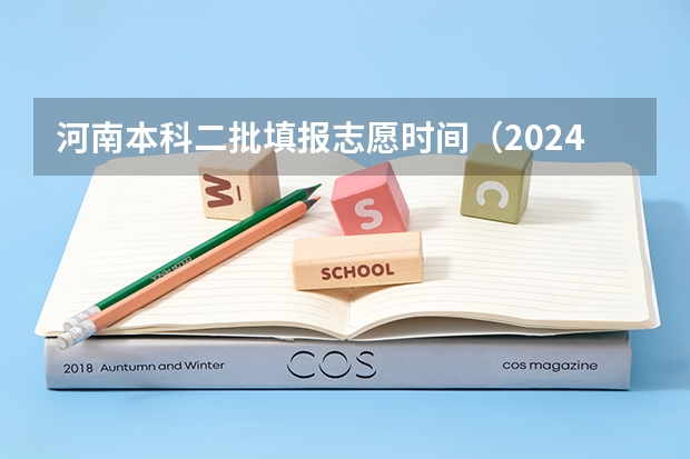 河南本科二批填报志愿时间（2024河南高考本科二批志愿填报时间公布）