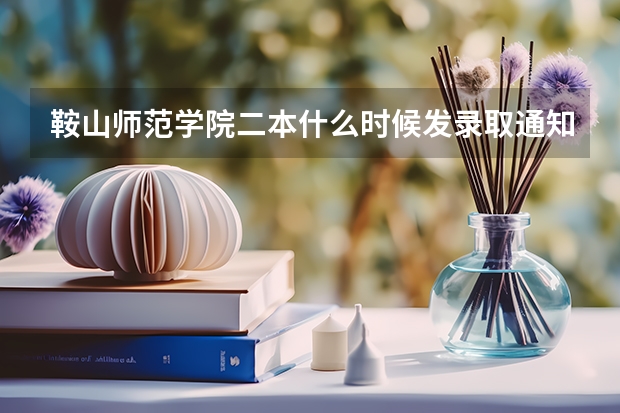 鞍山师范学院二本什么时候发录取通知书