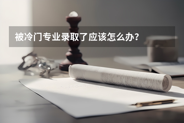 被冷门专业录取了应该怎么办？