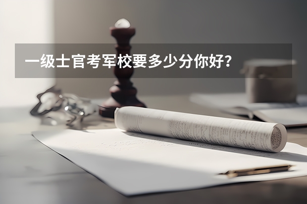 一级士官考军校要多少分你好？