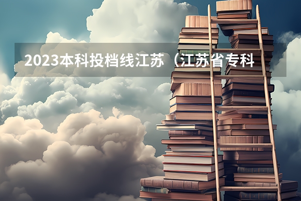 2023本科投档线江苏（江苏省专科投档线）