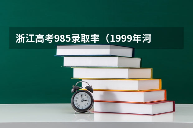 浙江高考985录取率（1999年河南省985录取率）