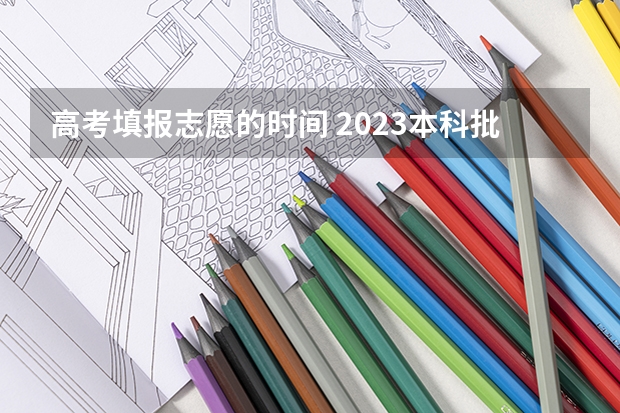 高考填报志愿的时间 2023本科批次录取时间表