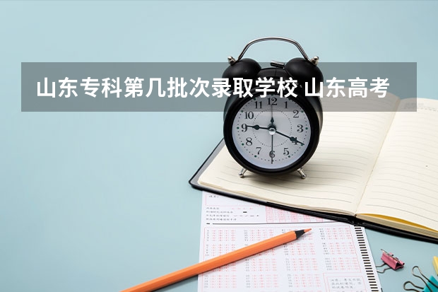 山东专科第几批次录取学校 山东高考专科批次录取时间