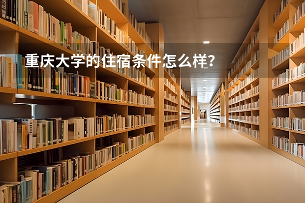 重庆大学的住宿条件怎么样？