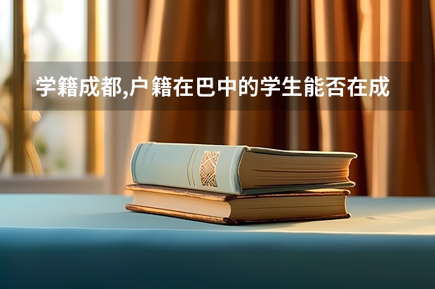 学籍成都,户籍在巴中的学生能否在成都参加高考 2023年上半年巴中南江县公开考试招聘事业单位工作人员公告？