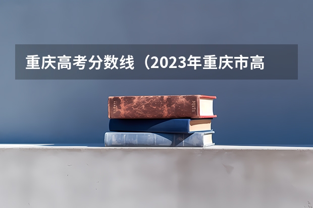 重庆高考分数线（2023年重庆市高考分数线）