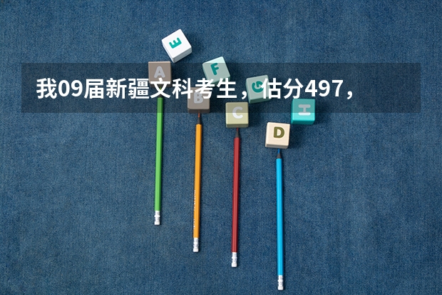 我09届新疆文科考生，估分497，一本线预估495，二本线预估445左右。报什么学校合适呐？