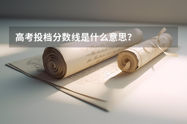 高考投档分数线是什么意思？