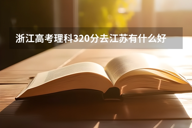 浙江高考理科320分去江苏有什么好的大专上...