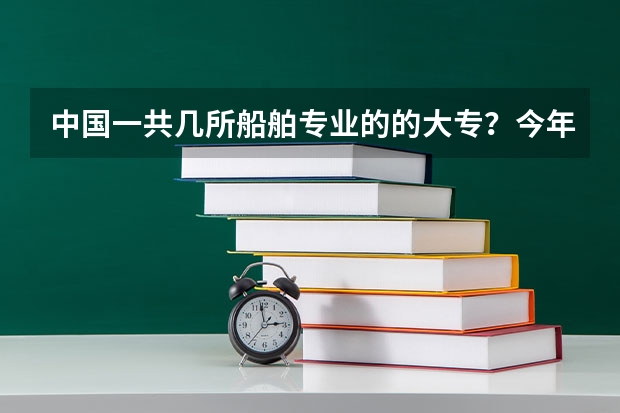 中国一共几所船舶专业的的大专？今年分数线都是多少？如题 谢谢了