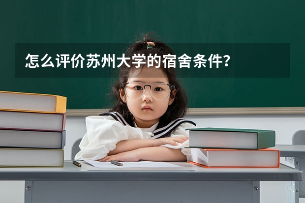 怎么评价苏州大学的宿舍条件？