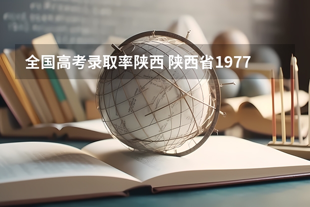 全国高考录取率陕西 陕西省1977年--历年高考分数线，招生人数，录取比例？