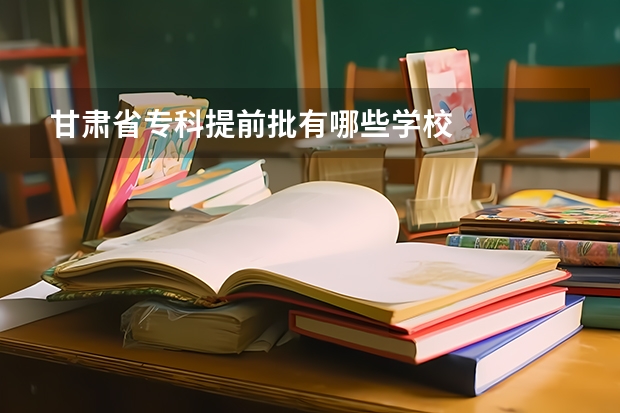 甘肃省专科提前批有哪些学校