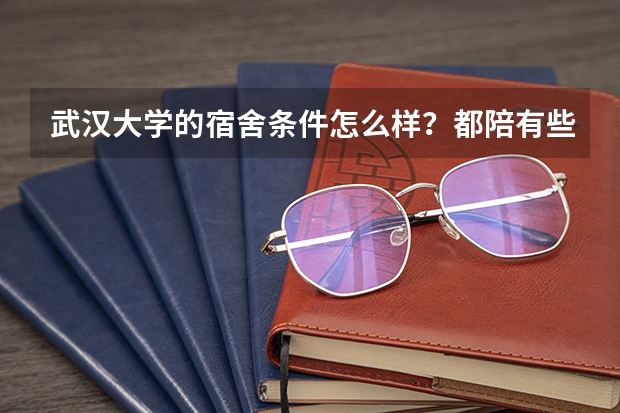 武汉大学的宿舍条件怎么样？都陪有些什么。求解⋯⋯