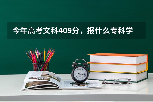 今年高考文科409分，报什么专科学校好？