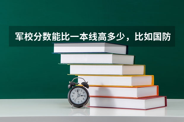 军校分数能比一本线高多少，比如国防科大