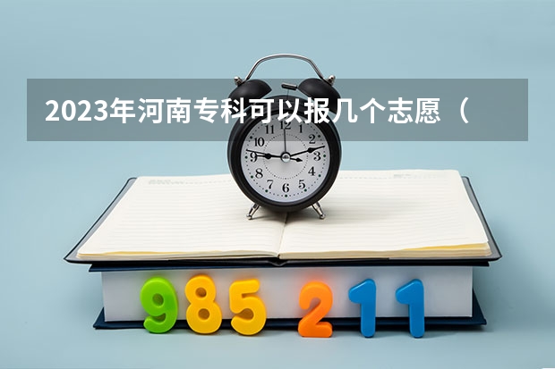 2023年河南专科可以报几个志愿（河南省专科志愿填报可以填几个）