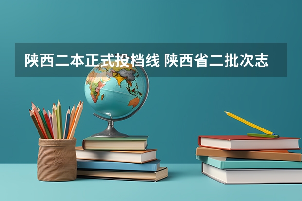 陕西二本正式投档线 陕西省二批次志愿填报时间