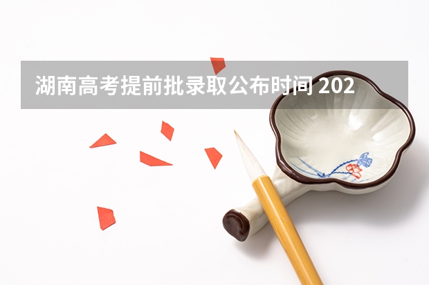 湖南高考提前批录取公布时间 2023年湖南省高考分数线